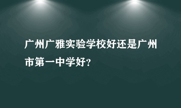 广州广雅实验学校好还是广州市第一中学好?