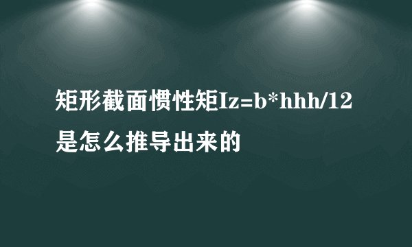矩形截面惯性矩Iz=b*hhh/12是怎么推导出来的