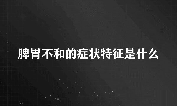 脾胃不和的症状特征是什么
