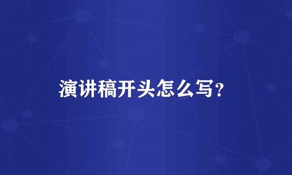 演讲稿开头怎么写?