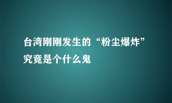 台湾刚刚发生的“粉尘爆炸”究竟是个什么鬼