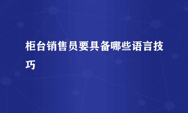 柜台销售员要具备哪些语言技巧