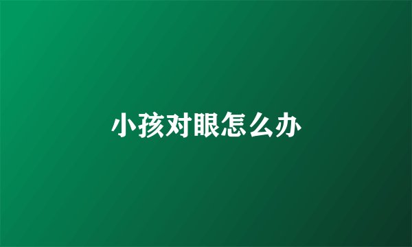 小孩对眼怎么办