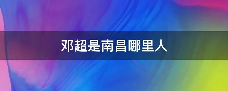 邓超是南昌哪里人