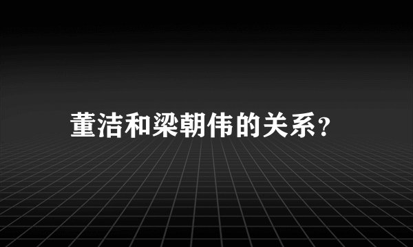 董洁和梁朝伟的关系？