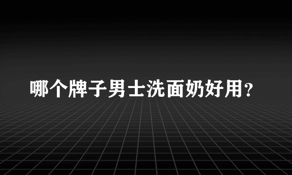 哪个牌子男士洗面奶好用？