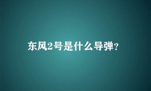 东风2号是什么导弹？