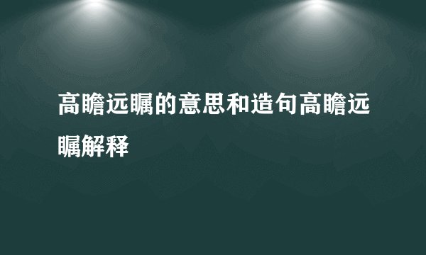 高瞻远瞩的意思和造句高瞻远瞩解释