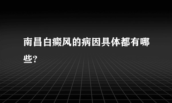 南昌白癜风的病因具体都有哪些?