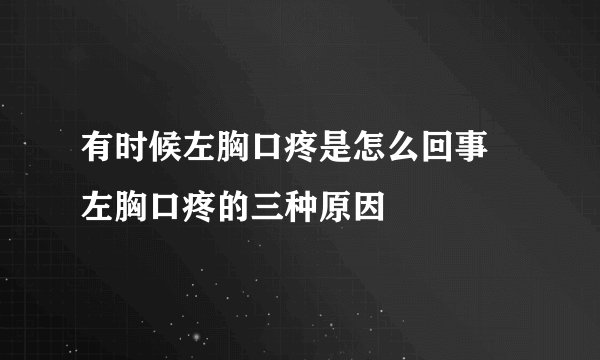 有时候左胸口疼是怎么回事 左胸口疼的三种原因