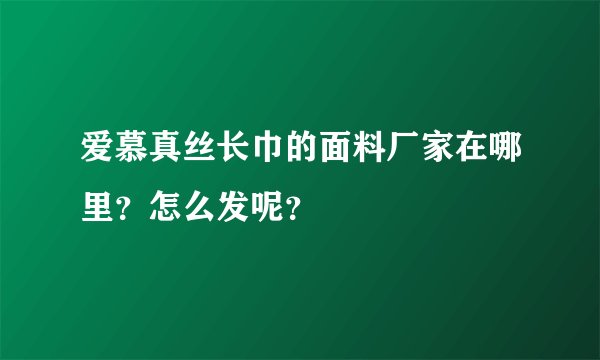 爱慕真丝长巾的面料厂家在哪里？怎么发呢？