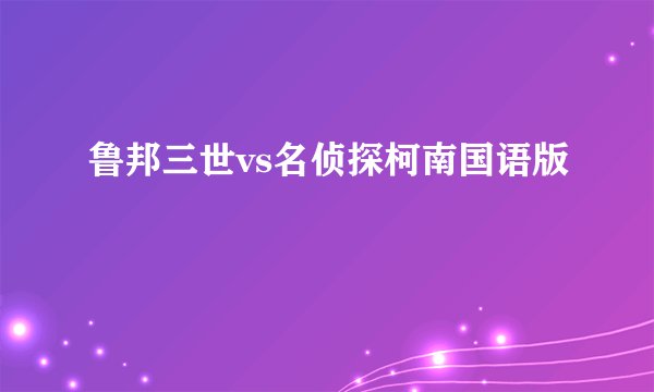 鲁邦三世vs名侦探柯南国语版