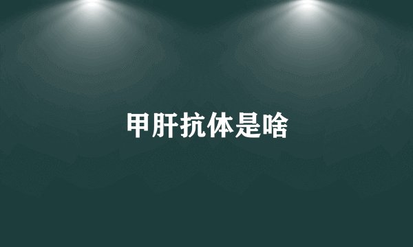 甲肝抗体是啥