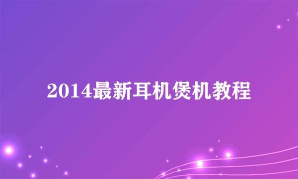 2014最新耳机煲机教程