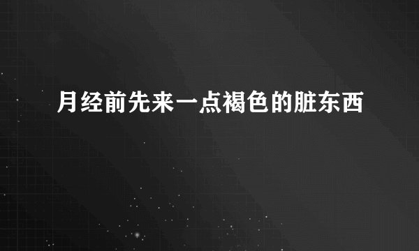 月经前先来一点褐色的脏东西