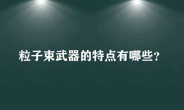 粒子束武器的特点有哪些？