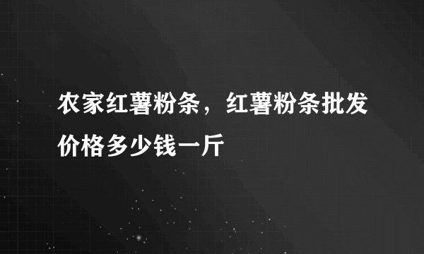 农家红薯粉条，红薯粉条批发价格多少钱一斤