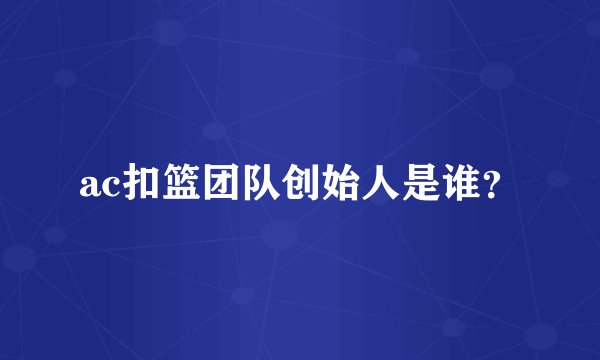 ac扣篮团队创始人是谁？