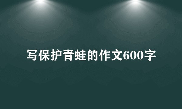 写保护青蛙的作文600字
