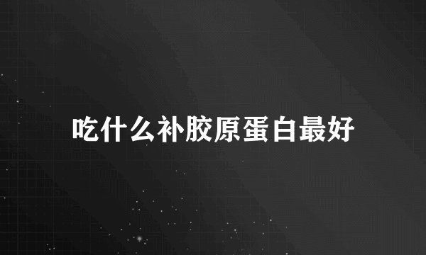吃什么补胶原蛋白最好
