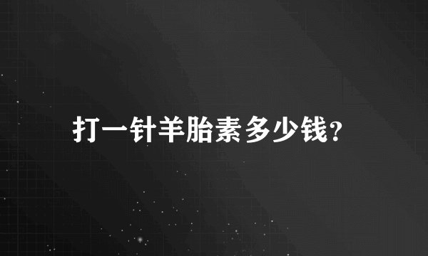 打一针羊胎素多少钱?