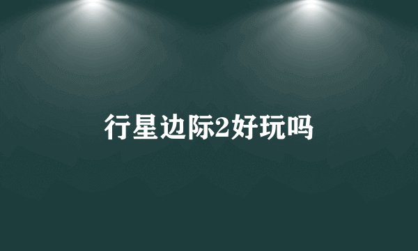 行星边际2好玩吗