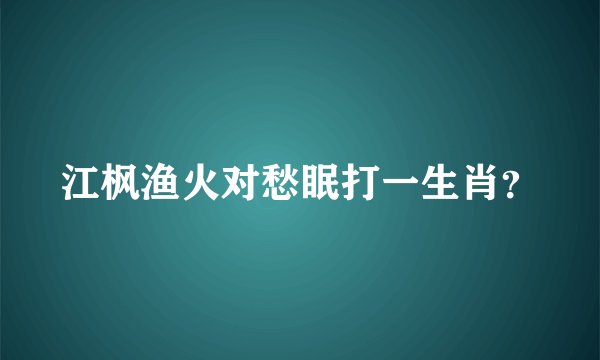 江枫渔火对愁眠打一生肖？