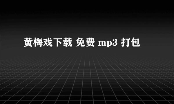 黄梅戏下载 免费 mp3 打包