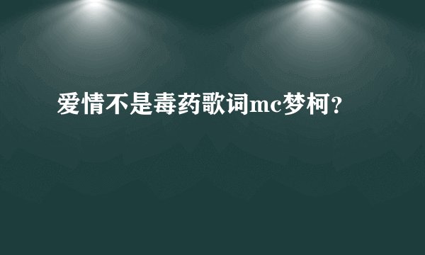 爱情不是毒药歌词mc梦柯？