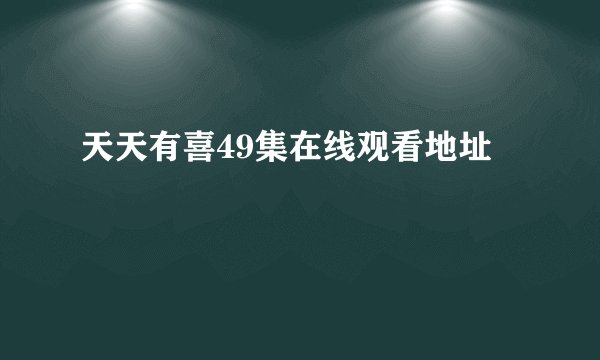 天天有喜49集在线观看地址