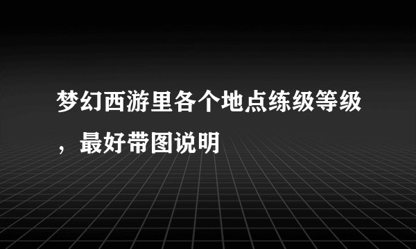 梦幻西游里各个地点练级等级,最好带图说明