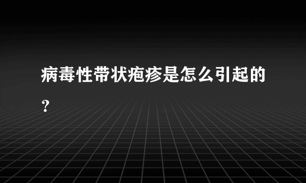 病毒性带状疱疹是怎么引起的？