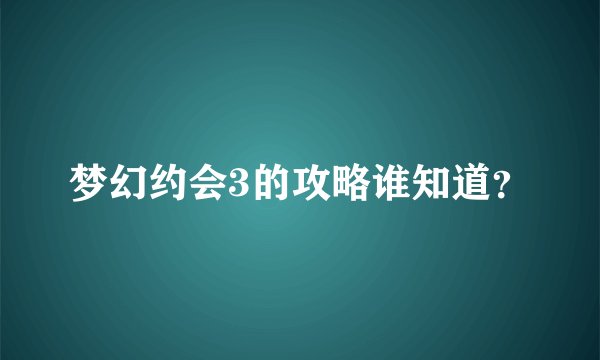 梦幻约会3的攻略谁知道？