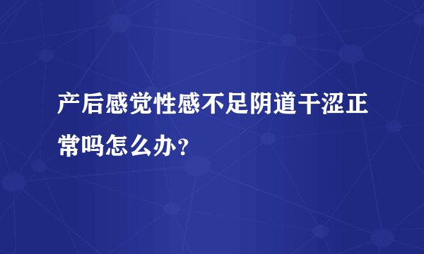 产后感觉性感不足阴道干涩正常吗怎么办？