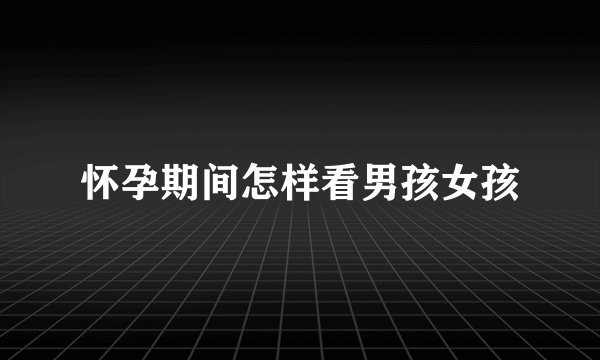 怀孕期间怎样看男孩女孩