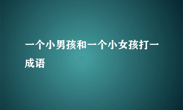 一个小男孩和一个小女孩打一成语