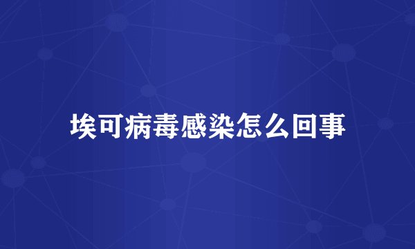 埃可病毒感染怎么回事