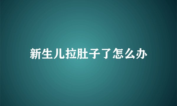 新生儿拉肚子了怎么办
