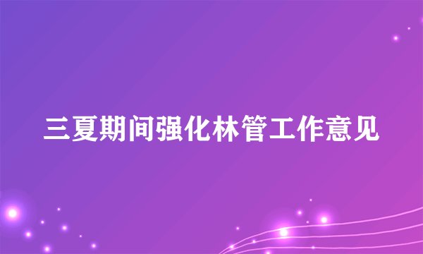 三夏期间强化林管工作意见