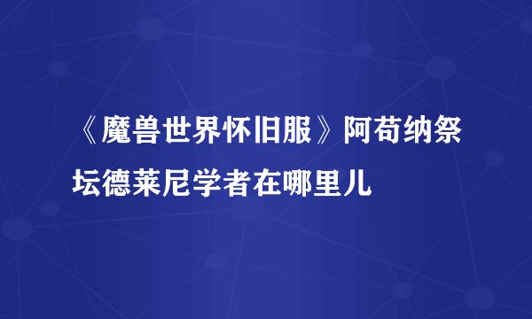 《魔兽世界怀旧服》阿苟纳祭坛德莱尼学者在哪里儿