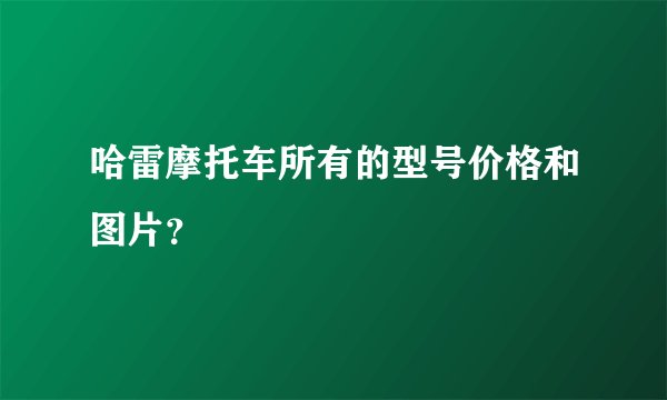 哈雷摩托车所有的型号价格和图片？