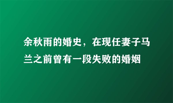 余秋雨的婚史,在现任妻子马兰之前曾有一段失败的婚姻