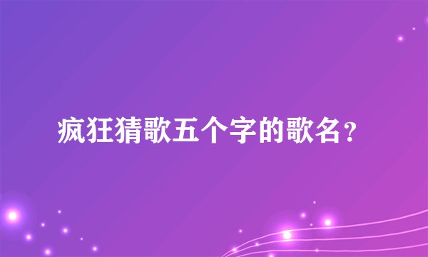 疯狂猜歌五个字的歌名？