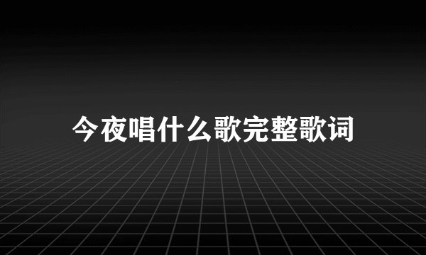 今夜唱什么歌完整歌词
