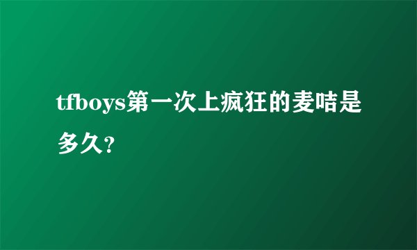 tfboys第一次上疯狂的麦咭是多久？