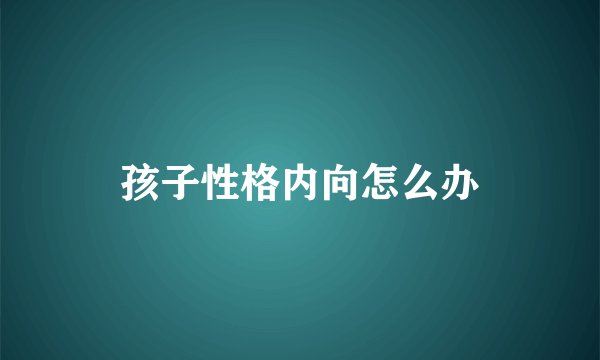 孩子性格内向怎么办