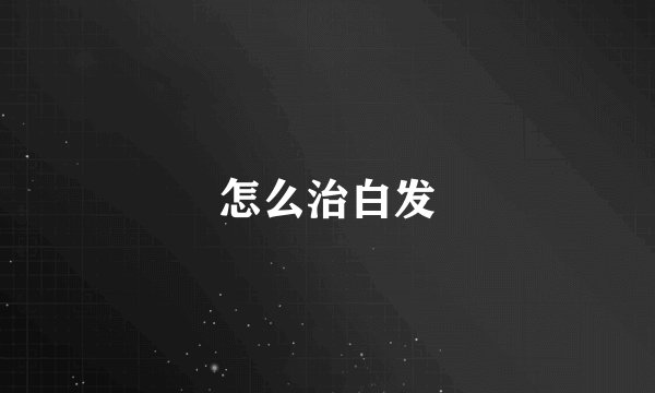 怎么治白发
