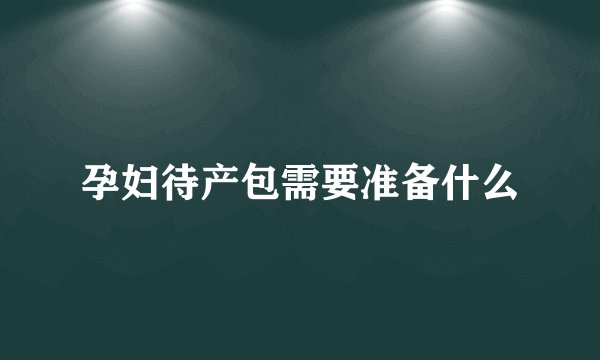 孕妇待产包需要准备什么