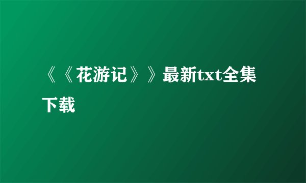 《《花游记》》最新txt全集下载