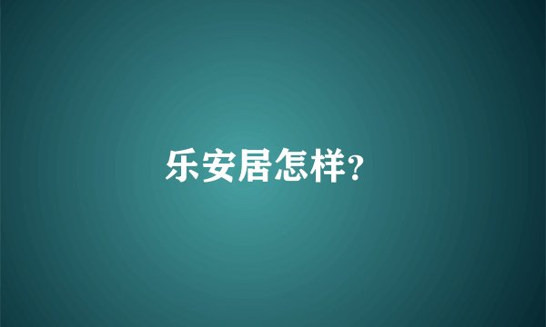 乐安居怎样?